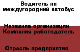 Водитель на междугородний автобус › Название организации ­ Компания-работодатель › Отрасль предприятия ­ Другое › Минимальный оклад ­ 1 - Все города Работа » Вакансии   . Адыгея респ.,Адыгейск г.